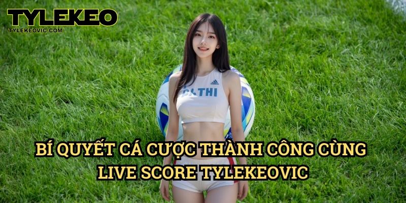 Live Score 2 Bí Quyết Cá Cược Thành Công Cùng Live Score Tylekeo vic