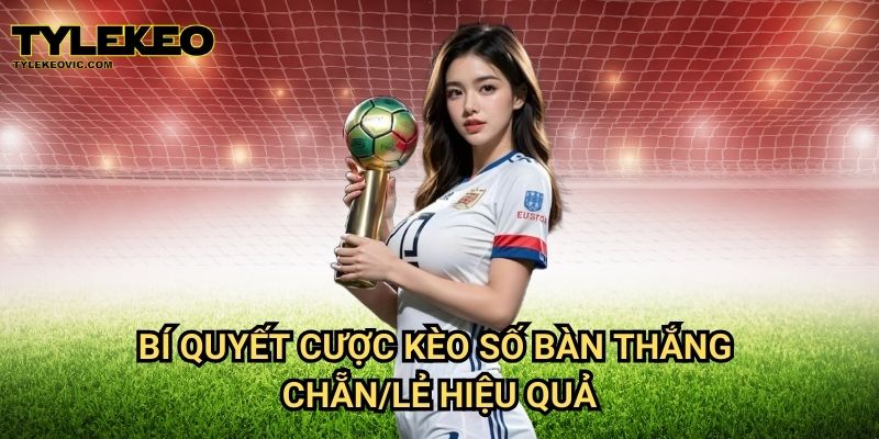 Kèo số bàn thắng chẵn/lẻ tại Tylekeo vic – Chiến thuật đặt cược dễ thắng 3 Bí quyết cược kèo số bàn thắng chẵn/lẻ hiệu quả