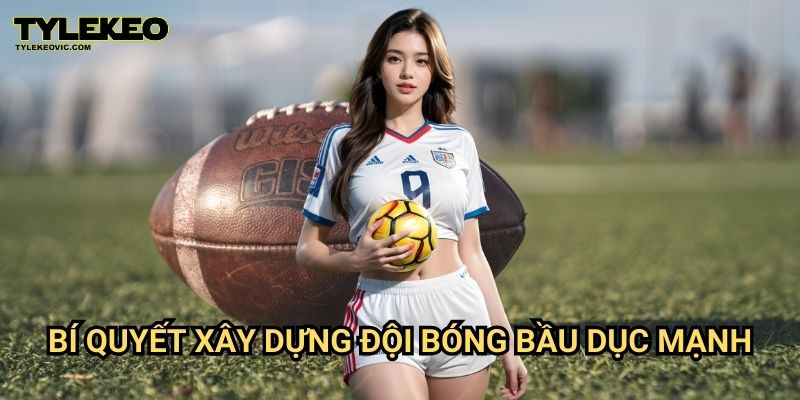 Bóng Bầu Dục Tylekeovic – Khám Phá Sức Hút, Bí Kíp Chiến Thắng 3 Bí Quyết Xây Dựng Đội Bóng Bầu Dục Mạnh