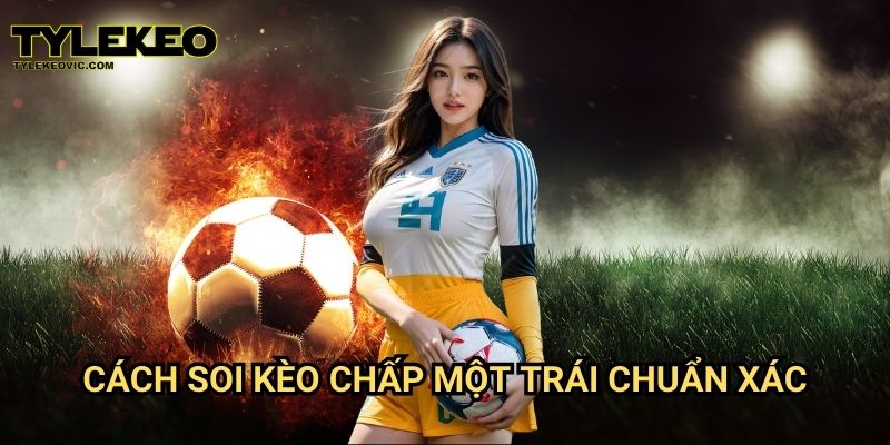Kèo chấp một trái tại Tylekeo vic – Hướng dẫn cược chính xác nhất 3 Cách soi kèo chấp một trái chuẩn xác