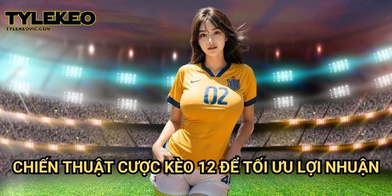 Kèo 12 (Chủ nhà thắng hoặc đội khách thắng) tại Tylekeo vic – Hướng dẫn cược an toàn và hiệu quả 3 Chiến thuật cược kèo 12 để tối ưu lợi nhuận