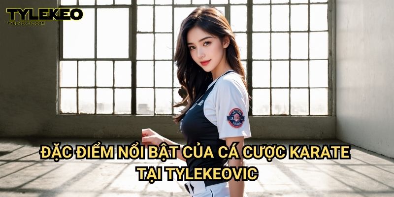 Karate Tylekeovic - Cá Cược Võ Thuật Đỉnh Cao, Kèo Cược Uy Tín 2 Đặc Điểm Nổi Bật Của Cá Cược Karate Tại Tylekeovic