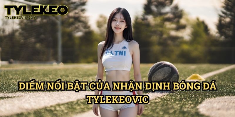 Nhận Định Bóng Đá 1 Điểm Nổi Bật Của Nhận Định Bóng Đá Tylekeovic