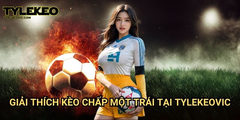 Kèo chấp một trái tại Tylekeo vic – Hướng dẫn cược chính xác nhất 2 Giải thích kèo chấp một trái tại Tylekeovic