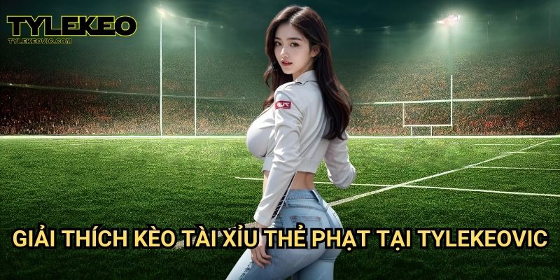 Tài xỉu thẻ phạt tại Tylekeo vic – Cách đặt cược chuẩn xác và dễ trúng 2 Giải thích kèo tài xỉu thẻ phạt tại Tylekeovic