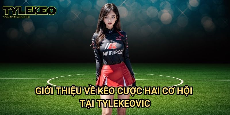 Kèo cược hai cơ hội tại Tylekeo vic – Cách chơi thông minh giúp tối ưu lợi nhuận 2 Giới thiệu về kèo cược hai cơ hội tại Tylekeovic