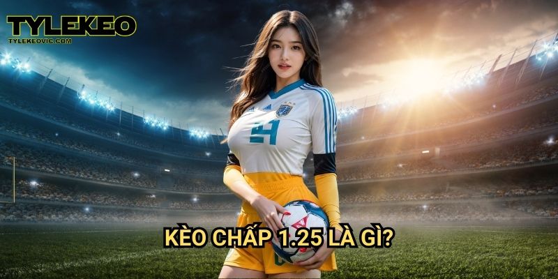 Kèo chấp 1.25 tại Tylekeo vic – Cách đặt cược để luôn thắng 2 Kèo chấp 1.25 là gì?