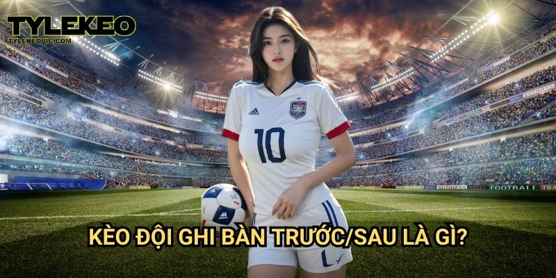 Kèo đội ghi bàn trước/sau tại Tylekeo vic – Chiến thuật cược chính xác 2 Kèo đội ghi bàn trước/sau là gì?