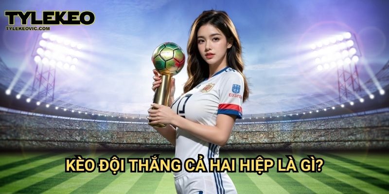 Kèo đội thắng cả hai hiệp tại Tylekeo vic – Hướng dẫn cược dễ hiểu và hiệu quả 2 Kèo đội thắng cả hai hiệp là gì?