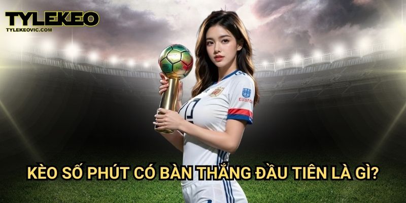 Kèo số phút có bàn thắng đầu tiên tại Tylekeo vic – Cách đặt cược thông minh 2 Kèo số phút có bàn thắng đầu tiên là gì?