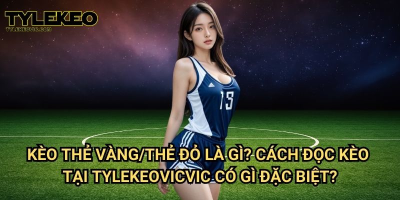 Kèo thẻ vàng/thẻ đỏ tại Tylekeo vic – Hướng dẫn cược chính xác và hiệu quả 2 Kèo thẻ vàng/thẻ đỏ là gì? Cách đọc kèo tại Tylekeovic