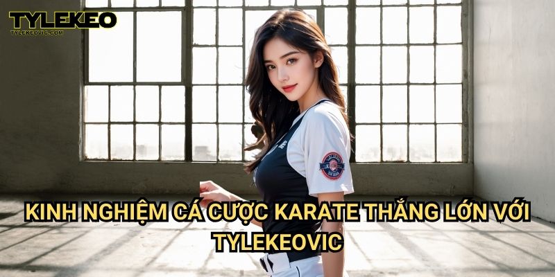 Karate Tylekeovic - Cá Cược Võ Thuật Đỉnh Cao, Kèo Cược Uy Tín 3 Kinh Nghiệm Cá Cược Karate Thắng Lớn Với Tylekeovic