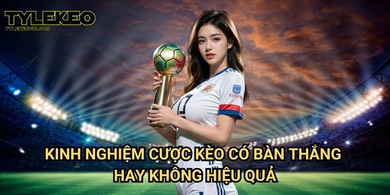 Kèo có bàn thắng hay không tại Tylekeo vic – Cách cược dễ chơi và hiệu quả 3 Kinh nghiệm cược kèo có bàn thắng hay không hiệu quả