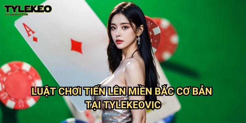 Tiến Lên Miền Bắc Tylekeo vic – Hướng Dẫn Chơi, Luật Chơi Và Mẹo Thắng Dễ Dàng 2 Luật chơi Tiến lên miền Bắc cơ bản tại Tylekeovic