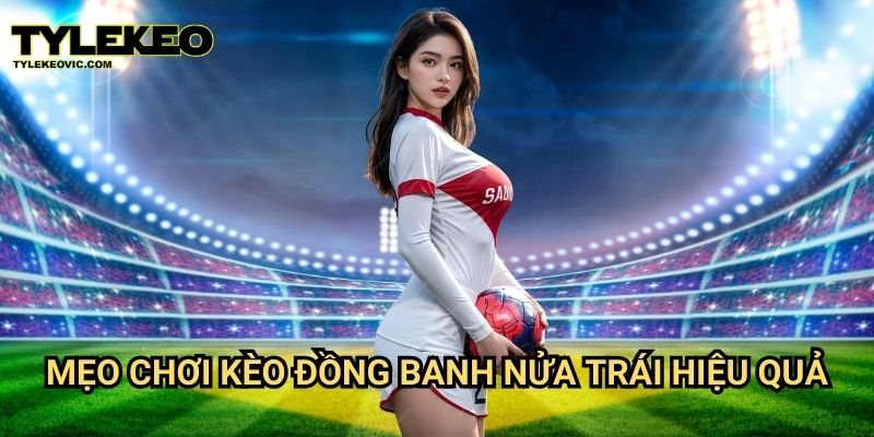 Kèo đồng banh nửa trái tại Tylekeo vic – Cách chơi và mẹo chiến thắng 3 Mẹo chơi kèo đồng banh nửa trái hiệu quả