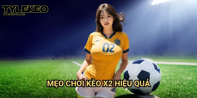 Kèo X2 tại Tylekeo vic – Cách cược dễ thắng dành cho mọi người chơi 3 Mẹo chơi kèo X2 hiệu quả