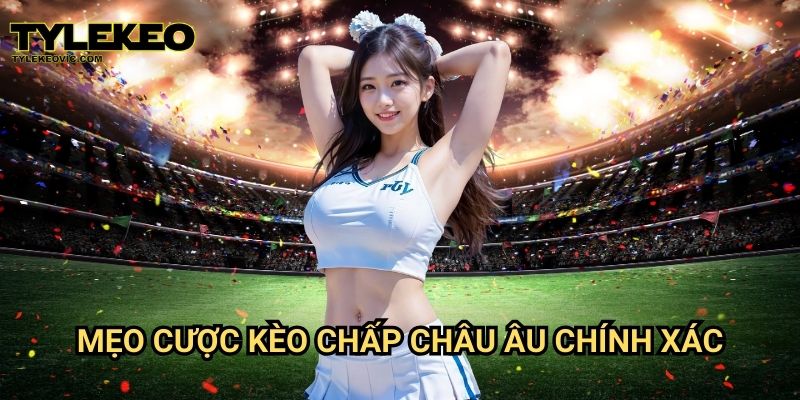 Kèo chấp Châu Âu tại Tylekeo vic – Hướng dẫn chơi và mẹo đặt cược hiệu quả 3 Mẹo cược kèo chấp Châu Âu chính xác