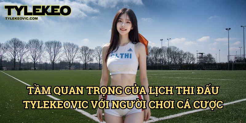 Lịch Thi Đấu 2 Tầm Quan Trọng Của Lịch Thi Đấu Tylekeo vic Với Người Chơi Cá Cược