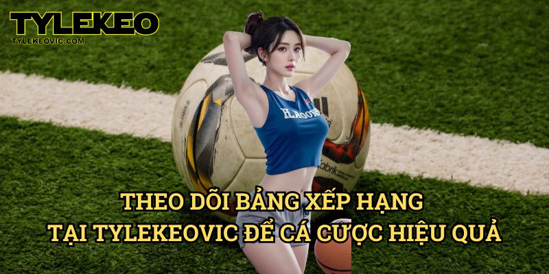 Bảng Xếp Hạng 2 Theo Dõi Bảng Xếp Hạng Tại Tylekeo vic Để Cá Cược Hiệu Quả