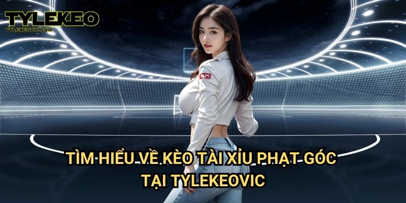 Kèo tài xỉu phạt góc tại Tylekeo vic – Chiến thuật cược hiệu quả và dễ thắng 2 Tìm hiểu về kèo tài xỉu phạt góc tại Tylekeovic