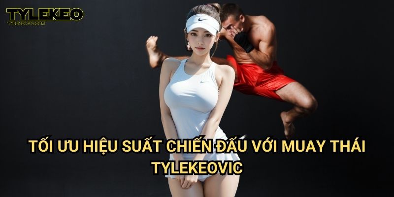 Muay Thái Tylekeovic – Khám Phá Sức Mạnh, Bí Mật Cao Thủ 2 Tối Ưu Hiệu Suất Chiến Đấu Với Muay Thái Tylekeovic