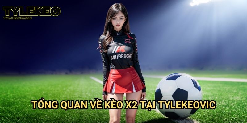 Kèo X2 tại Tylekeo vic – Cách cược dễ thắng dành cho mọi người chơi 2 Tổng quan về kèo X2 tại Tylekeovic
