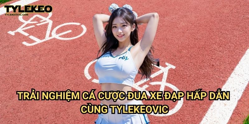 Đua Xe Đạp Tylekeovic – Cá Cược Đỉnh Cao, Tỷ Lệ Cược Cực Tốt 2 Trải Nghiệm Cá Cược Đua Xe Đạp Hấp Dẫn Cùng Tylekeovic