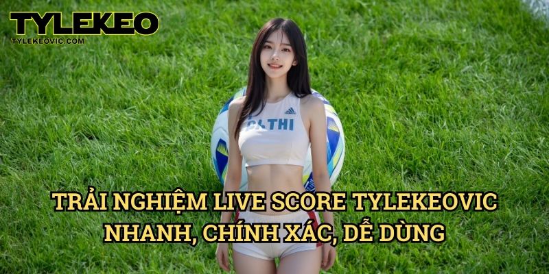 Live Score 1 Trải Nghiệm Live Score Tylekeo vic - Nhanh, Chính Xác, Dễ Dùng