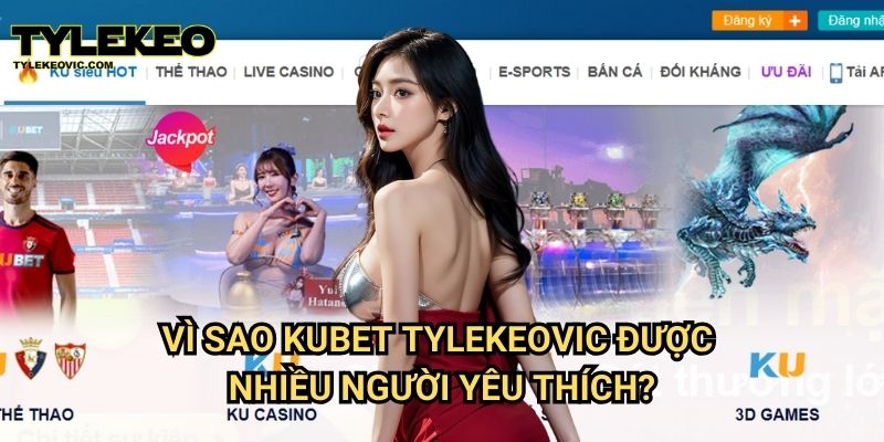 Kubet tại Tylekeo vic – Sân chơi cá cược uy tín hàng đầu Việt Nam 2 Vì sao Kubet Tylekeovic được nhiều người yêu thích?